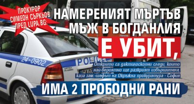 Прокурор Симеон Съркьов пред Lupa.bg: Намереният мъртъв мъж в Богданлия е убит, има 2 прободни рани