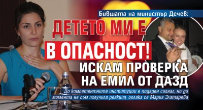 Бившата на министър Дечев: Детето ми е в опасност! Искам проверка на Емил от ДАЗД