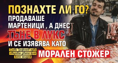 Познахте ли го? Продаваше мартеници, а днес тъне в лукс и се изявява като морален стожер