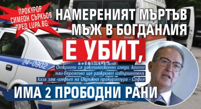 Прокурор Симеон Съркьов пред Lupa.bg: Намереният мъртъв мъж в Богданлия е убит, има 2 прободни рани