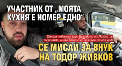 Участник от &bdquo;Моята кухня е номер едно&ldquo; се мисли за внук на Тодор Живков
