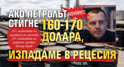 Икономист: Ако петролът стигне 160-170 долара, изпадаме в рецесия