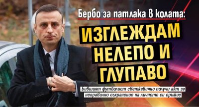 Бербо за патлака в колата: Изглеждам нелепо и глупаво