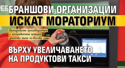 Браншови организации искат мораториум върху увеличаването на продуктови такси
