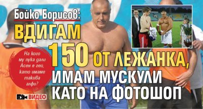 Бойко Борисов: Вдигам 150 от лежанка, имам мускули като на фотошоп (ВИДЕО)