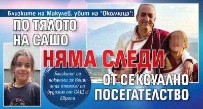 Близките на Макулев, убит на "Околчица": По тялото на Сашо няма следи от сексуално посегателство 