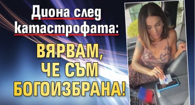 Диона след катастрофата: Вярвам, че съм богоизбрана!