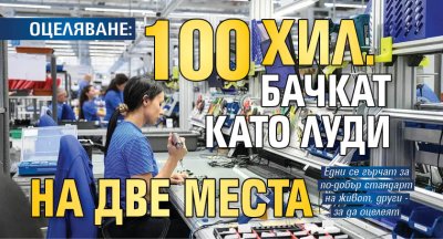 ОЦЕЛЯВАНЕ: 100 хил. бачкат като луди на две места