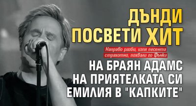 Дънди посвети хит на Браян Адамс на приятелката си Емилия в "Капките"