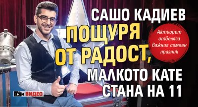Сашо Кадиев пощуря от радост, малкото Кате стана на 11 (ВИДЕО)
