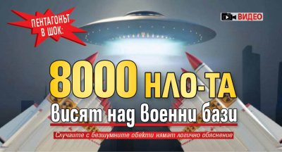 Пентагонът в шок: 8000 НЛО-та висят над военни бази (ВИДЕО)
