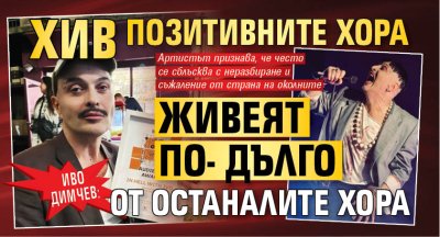 Иво Димчев: Макар и болен от СПИН, ще живея по-дълго от останалите хора!