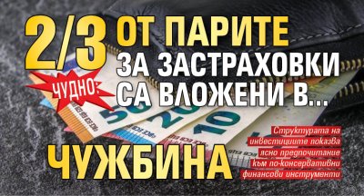Чудно! 2/3 от парите за застраховки са вложени в... чужбина