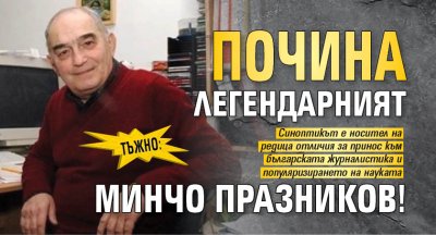 Тъжно: Почина легендарният Минчо Празников!