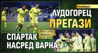 Блицкриг: Лудогорец прегази Спартак насред Варна!