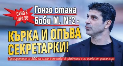 Само в Lupa.bg: Гонзо стана Боби М. №2 - кърка и опъва секретарки!