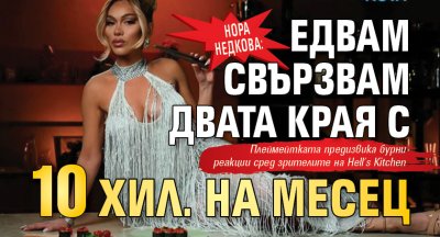 Нора Недкова: Едвам свързвам двата края с 10 хил. на месец