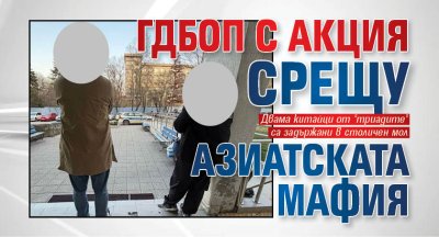 ГДБОП с акция срещу азиатската мафия