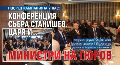 ПОСРЕД КАМПАНИЯТА У НАС: Конференция събра Станишев, царя и... министри на Гюров