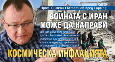 Проф. Симеон Евстатиев пред Lupa.bg: Войната с Иран може да направи космическа инфлацията