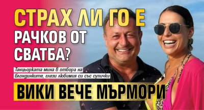 Страх ли го е Рачков от сватба? Вики вече мърмори