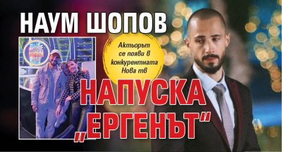 Наум Шопов напуска &bdquo;Ергенът&ldquo;