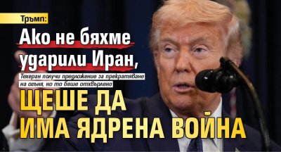 Тръмп: Ако не бяхме ударили Иран, щеше да има ядрена война