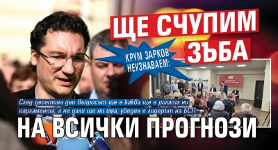 Крум Зарков неузнаваем: Ще счупим зъба на всички прогнози