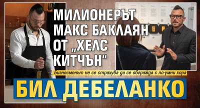 Милионерът Макс Баклаян от &bdquo;Хелс Китчън&ldquo; бил дебеланко
