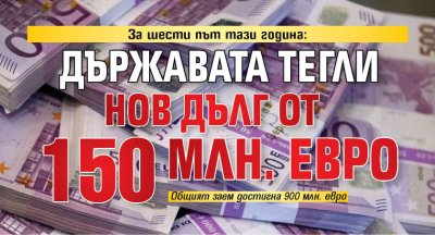 За шести път тази година: Държавата тегли нов дълг от 150 млн. евро