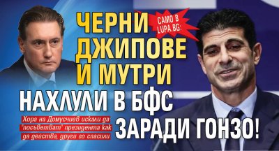 Само в Lupa.bg: Черни джипове и мутри нахлули в БФС заради Гонзо!