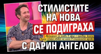 Стилистите на Нова се подиграха с Дарин Ангелов