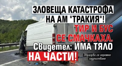 Зловеща катастрофа на АМ "Тракия"! ТИР и бус се смачкаха. Свидетел: Има тяло на части!