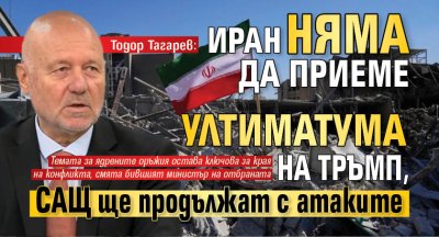 Тодор Тагарев: Иран няма да приеме ултиматума на Тръмп, САЩ ще продължат с атаките