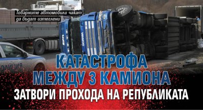 Катастрофа между 3 камиона затвори Прохода на Републиката