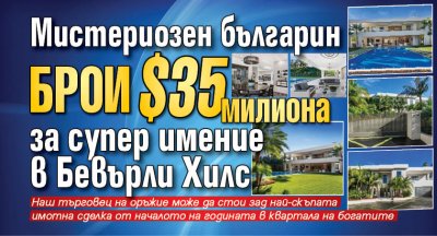 Мистериозен българин брои $35 милиона за супер имение в Бевърли Хилс