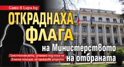 Само в Lupa.bg: Откраднаха флага на Министерството на отбраната