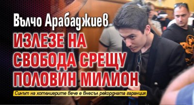 Вълчо Арабаджиев излезе на свобода срещу половин милион