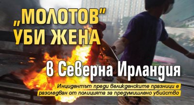 "Молотов" уби жена в Северна Ирландия