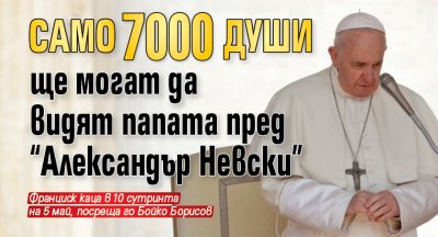 Само 7000 души ще могат да видят папата пред "Александър Невски"