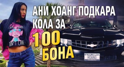 Ани Хоанг подкара кола за 100 бона