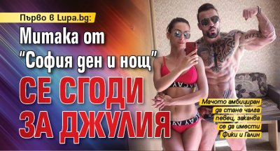 Първо в Lupa.bg: Митака от "София ден и нощ" се сгоди за Джулия