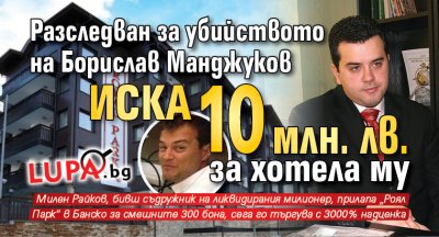 Разследван за убийството на Борислав Манджуков иска 10 млн. лв. за хотела му