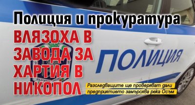 Полиция и прокуратура влязоха в завода за хартия в Никопол