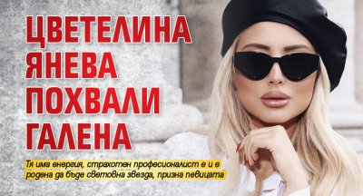 Цветелина Янева похвали Галена