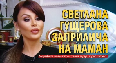 Светлана Гущерова заприлича на Маман