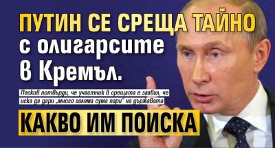 Путин се среща тайно с олигарсите в Кремъл. Какво им поиска
