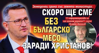 Земеделец срина със земята министъра: Скоро ще сме без българско месо заради Христанов!