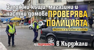Заложни къщи, магазини и частни домове проверява полицията в Кърджали (подробности) 