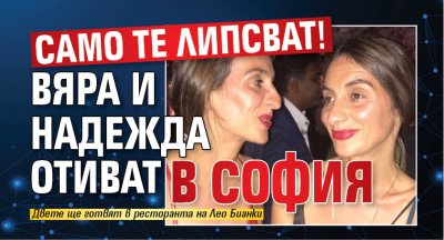 Само те липсват! Вяра и Надежда отиват в София